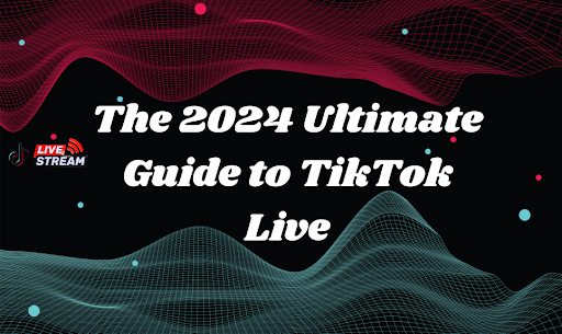 The 2024 Ultimate Guide to TikTok Live