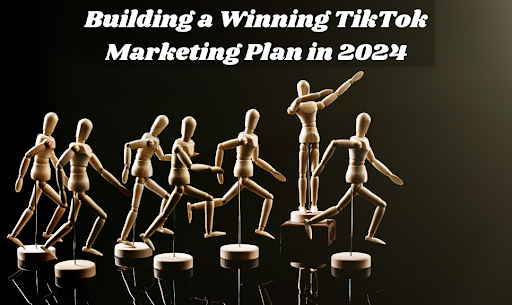 Building a Winning TikTok Marketing Plan in 2024